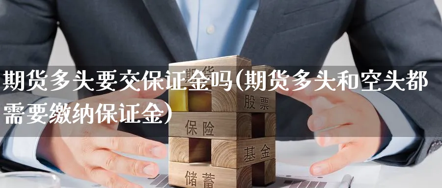 期货多头要交保证金吗(期货多头和空头都需要缴纳保证金)_https://www.nyyysy.com_期货市场_第1张