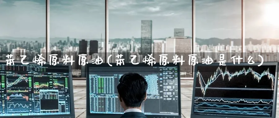 苯乙烯原料原油(苯乙烯原料原油是什么)_期货行情_第1张_南严期货 苯乙烯原料原油(苯乙烯原料原油是什么)_https://www.nyyysy.com_期货行情_第1张