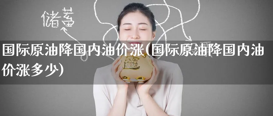 国际原油降国内油价涨(国际原油降国内油价涨多少)_https://www.nyyysy.com_期货分析_第1张