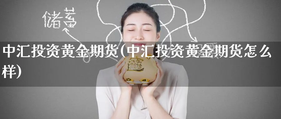 中汇投资黄金期货(中汇投资黄金期货怎么样)_https://www.nyyysy.com_期货市场_第1张