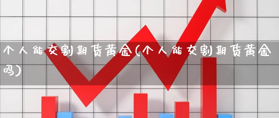 个人能交割期货黄金(个人能交割期货黄金吗)_https://www.nyyysy.com_期货分析_第1张