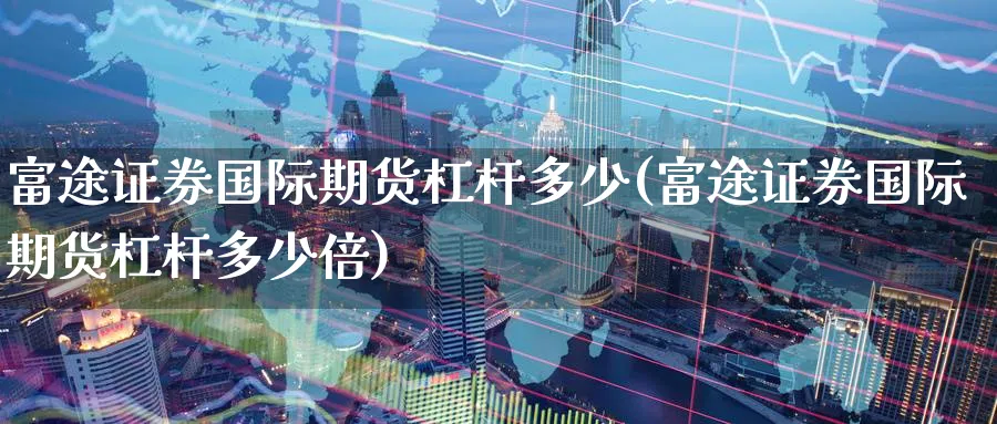 富途证券国际期货杠杆多少(富途证券国际期货杠杆多少倍)_https://www.nyyysy.com_期货直播_第1张