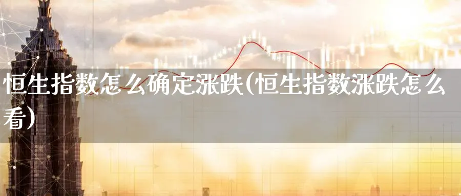 恒生指数怎么确定涨跌(恒生指数涨跌怎么看)_期货行情_第1张_南严期货 恒生指数怎么确定涨跌(恒生指数涨跌怎么看)_https://www.nyyysy.com_期货行情_第1张