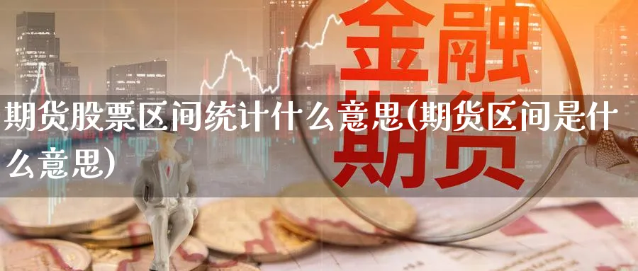 期货股票区间统计什么意思(期货区间是什么意思)_https://www.nyyysy.com_期货分析_第1张