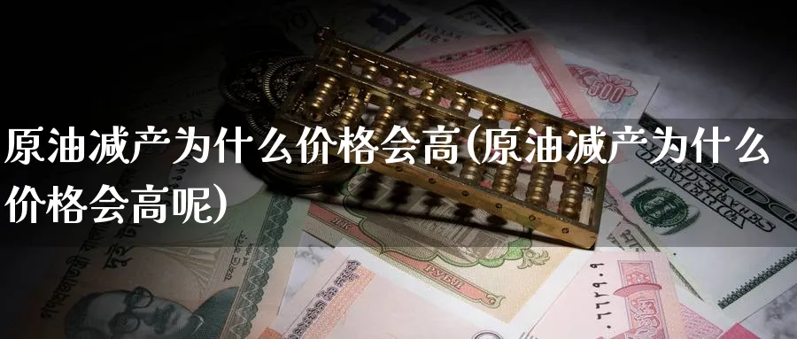 原油减产为什么价格会高(原油减产为什么价格会高呢)_https://www.nyyysy.com_期货分析_第1张