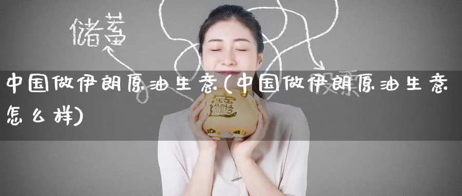 中国做伊朗原油生意(中国做伊朗原油生意怎么样)_https://www.nyyysy.com_期货平台_第1张