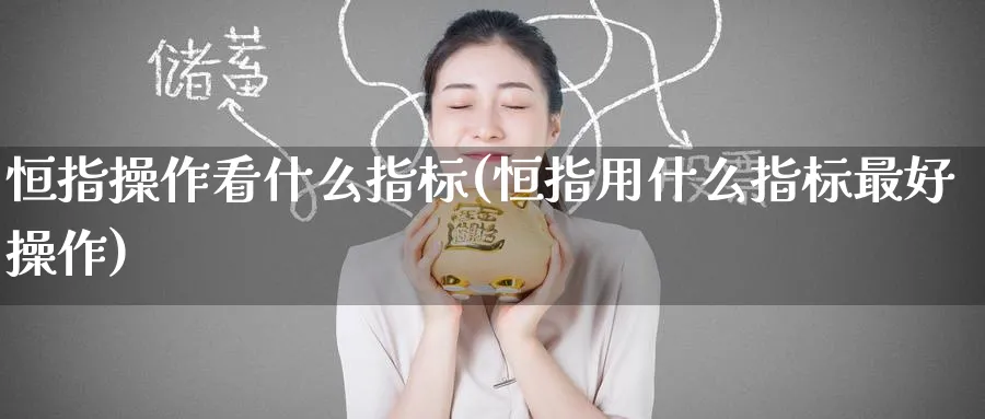恒指操作看什么指标(恒指用什么指标最好操作)_https://www.nyyysy.com_期货喊单_第1张