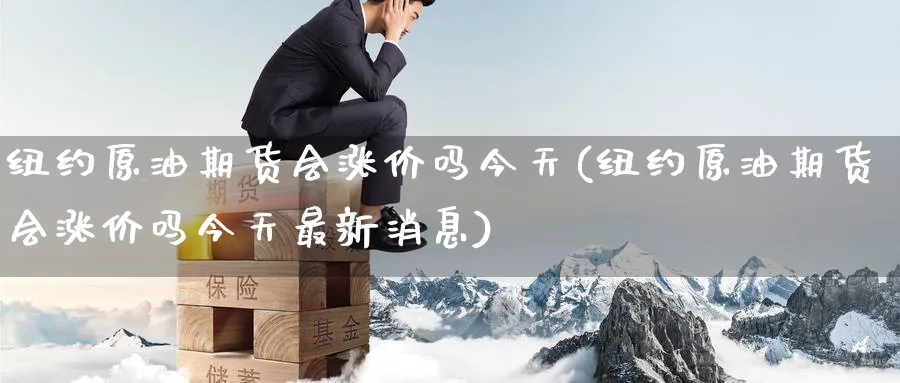 纽约原油期货会涨价吗今天(纽约原油期货会涨价吗今天最新消息)_https://www.nyyysy.com_期货行情_第1张