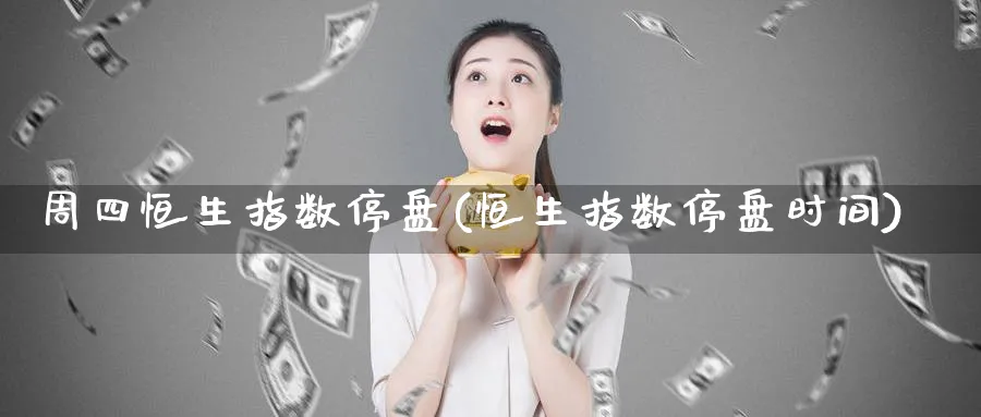 周四恒生指数停盘(恒生指数停盘时间)_https://www.nyyysy.com_期货喊单_第1张