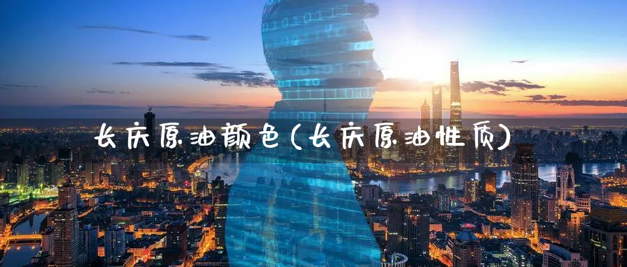 长庆原油颜色(长庆原油性质)_https://www.nyyysy.com_期货市场_第1张