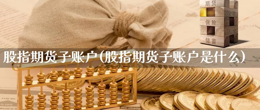 股指期货子账户(股指期货子账户是什么)_https://www.nyyysy.com_期货分析_第1张