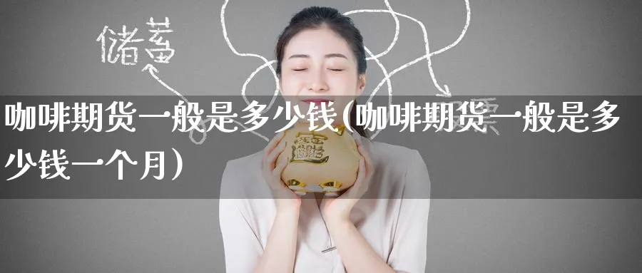 咖啡期货一般是多少钱(咖啡期货一般是多少钱一个月)_https://www.nyyysy.com_期货分析_第1张