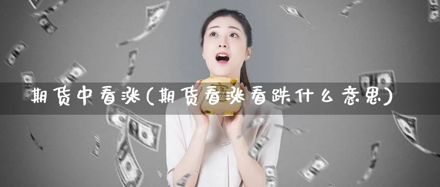 期货中看涨(期货看涨看跌什么意思)_期货行情_第1张_南严期货 期货中看涨(期货看涨看跌什么意思)_https://www.nyyysy.com_期货行情_第1张