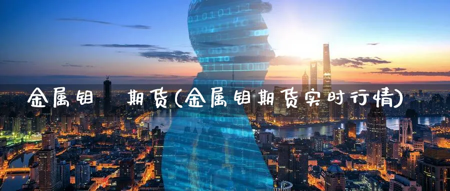 金属钼   期货(金属钼期货实时行情)_https://www.nyyysy.com_期货行情_第1张