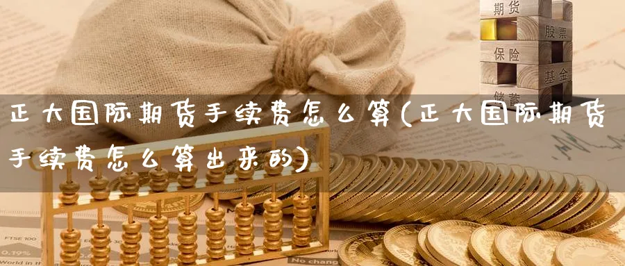 正大国际期货手续费怎么算(正大国际期货手续费怎么算出来的)_https://www.nyyysy.com_期货平台_第1张