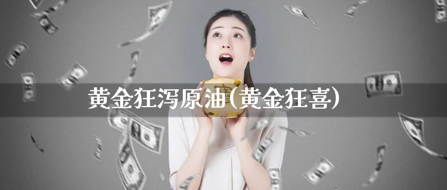 黄金狂泻原油(黄金狂喜)_https://www.nyyysy.com_期货直播_第1张