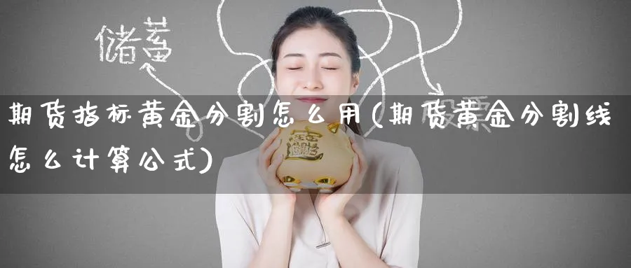 期货指标黄金分割怎么用(期货黄金分割线怎么计算公式)_https://www.nyyysy.com_期货平台_第1张