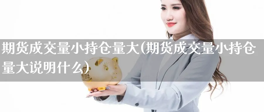 期货成交量小持仓量大(期货成交量小持仓量大说明什么)_https://www.nyyysy.com_期货直播_第1张