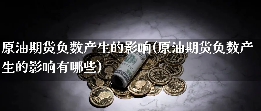 原油期货负数产生的影响(原油期货负数产生的影响有哪些)_https://www.nyyysy.com_期货平台_第1张