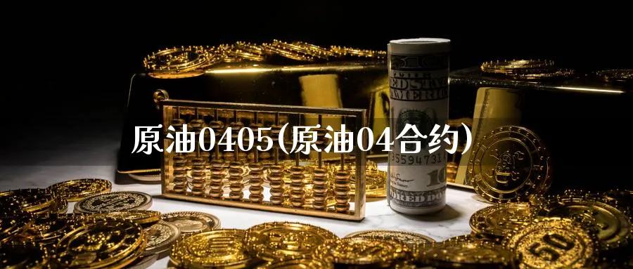 原油0405(原油04合约)_https://www.nyyysy.com_期货市场_第1张
