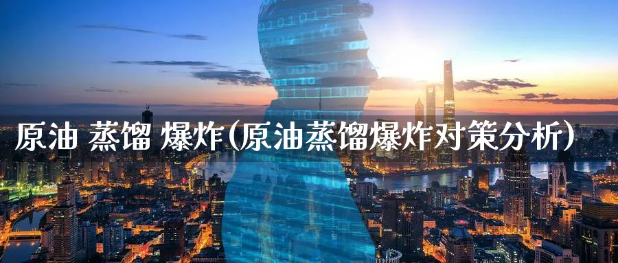 原油 蒸馏 (原油蒸馏对策分析)_https://www.nyyysy.com_期货直播_第1张