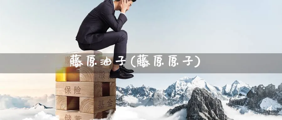 藤原油子(藤原原子)_https://www.nyyysy.com_期货行情_第1张