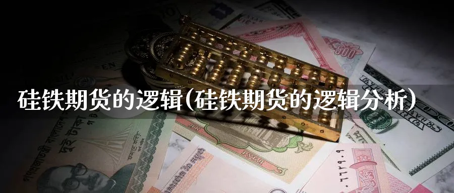 硅铁期货的逻辑(硅铁期货的逻辑分析)_https://www.nyyysy.com_期货喊单_第1张