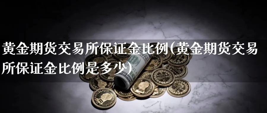 黄金期货交易所保证金比例(黄金期货交易所保证金比例是多少)_https://www.nyyysy.com_期货分析_第1张