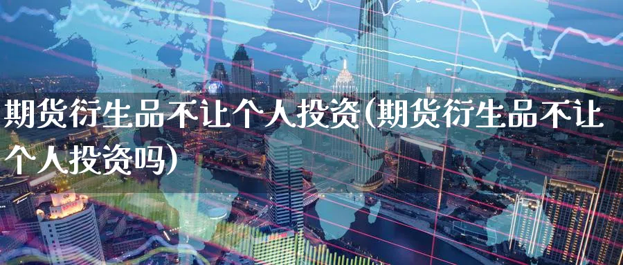 期货衍生品不让个人投资(期货衍生品不让个人投资吗)_https://www.nyyysy.com_期货分析_第1张