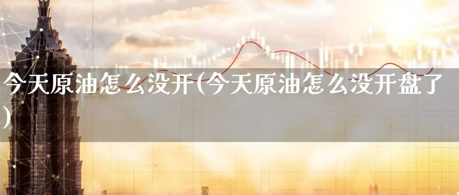 今天原油怎么没开(今天原油怎么没开盘了)_https://www.nyyysy.com_期货分析_第1张