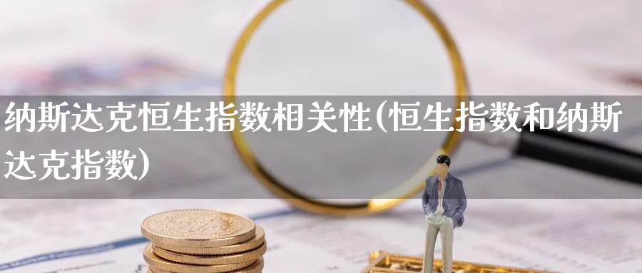纳斯达克恒生指数相关性(恒生指数和纳斯达克指数)_https://www.nyyysy.com_期货喊单_第1张