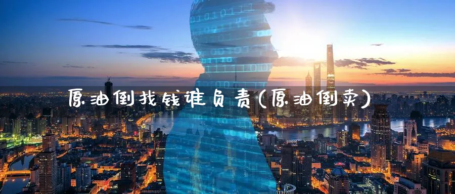 原油倒找钱谁负责(原油倒卖)_https://www.nyyysy.com_期货市场_第1张