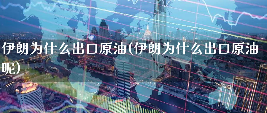 伊朗为什么出口原油(伊朗为什么出口原油呢)_https://www.nyyysy.com_期货市场_第1张
