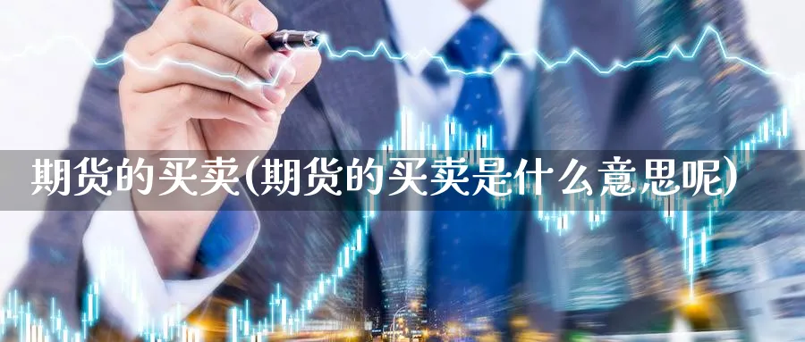 期货的买卖(期货的买卖是什么意思呢)_https://www.nyyysy.com_期货喊单_第1张