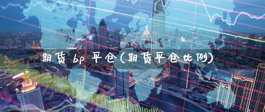 期货 bp 平仓(期货平仓比例)_https://www.nyyysy.com_期货分析_第1张