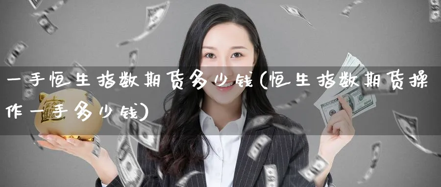 一手恒生指数期货多少钱(恒生指数期货操作一手多少钱)_https://www.nyyysy.com_期货行情_第1张