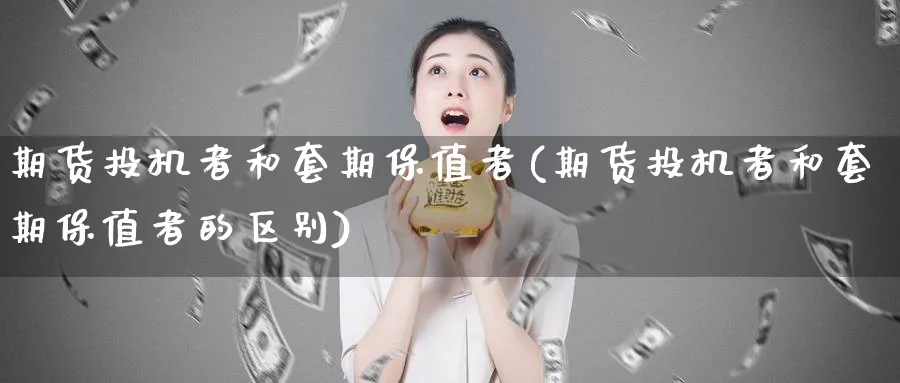 期货投机者和套期保值者(期货投机者和套期保值者的区别)_https://www.nyyysy.com_期货行情_第1张