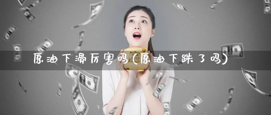 原油下滑厉害吗(原油下跌了吗)_https://www.nyyysy.com_期货行情_第1张