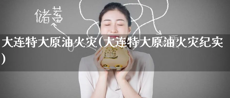 大连特大原油火灾(大连特大原油火灾纪实)_https://www.nyyysy.com_期货喊单_第1张