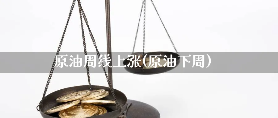 原油周线上涨(原油下周)_https://www.nyyysy.com_期货市场_第1张