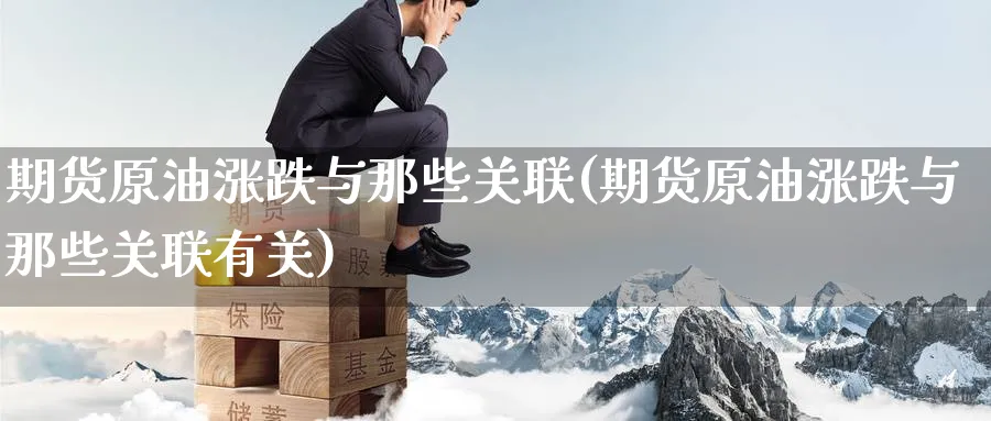 期货原油涨跌与那些关联(期货原油涨跌与那些关联有关)_期货市场_第1张_南严期货 期货原油涨跌与那些关联(期货原油涨跌与那些关联有关)_https://www.nyyysy.com_期货市场_第1张