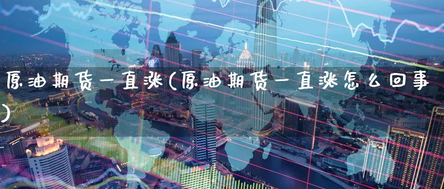 原油期货一直涨(原油期货一直涨怎么回事)_https://www.nyyysy.com_期货平台_第1张