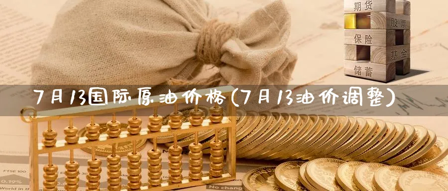 7月13国际原油价格(7月13油价调整)_https://www.nyyysy.com_期货行情_第1张