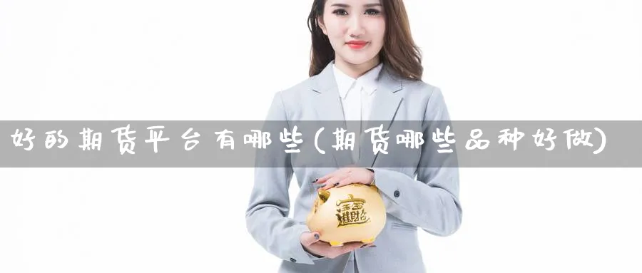 好的期货平台有哪些(期货哪些品种好做)_https://www.nyyysy.com_期货平台_第1张