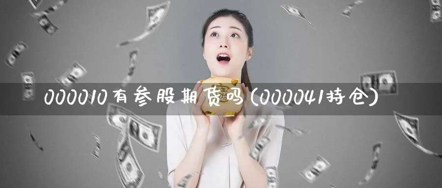 000010有参股期货吗(000041持仓)_https://www.nyyysy.com_期货平台_第1张