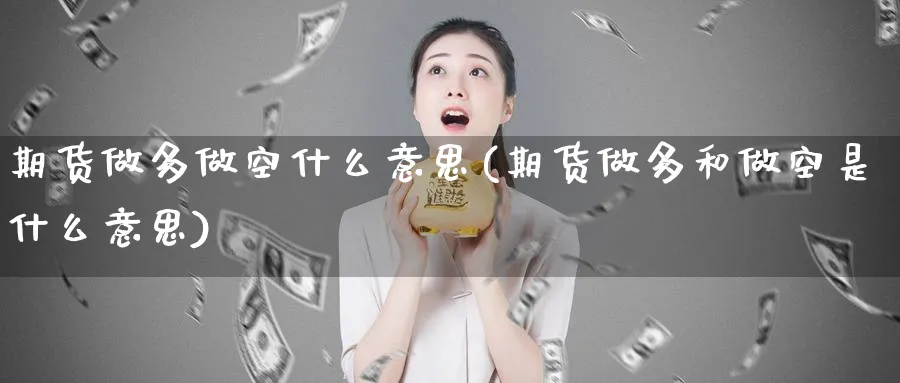 期货做多做空什么意思(期货做多和做空是什么意思)_https://www.nyyysy.com_期货分析_第1张