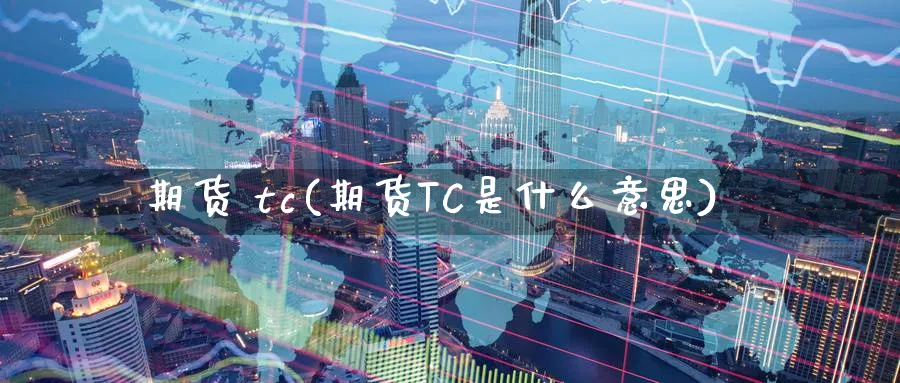 期货 tc(期货TC是什么意思)_https://www.nyyysy.com_期货直播_第1张