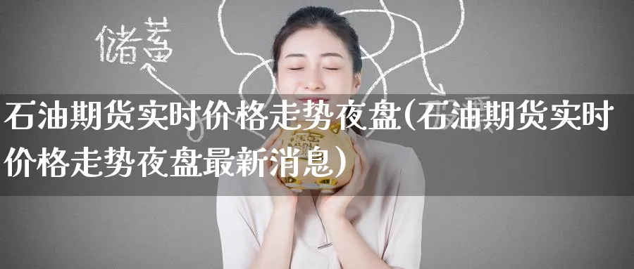 石油期货实时价格走势夜盘(石油期货实时价格走势夜盘最新消息)_期货直播_第1张_南严期货 石油期货实时价格走势夜盘(石油期货实时价格走势夜盘最新消息)_https://www.nyyysy.com_期货直播_第1张