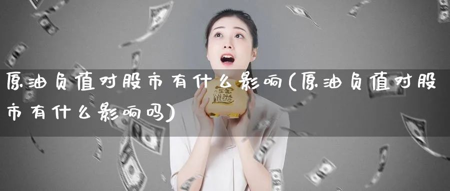 原油负值对股市有什么影响(原油负值对股市有什么影响吗)_https://www.nyyysy.com_期货行情_第1张