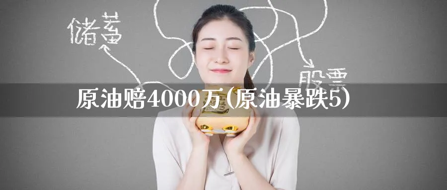 原油赔4000万(原油暴跌5)_https://www.nyyysy.com_期货喊单_第1张